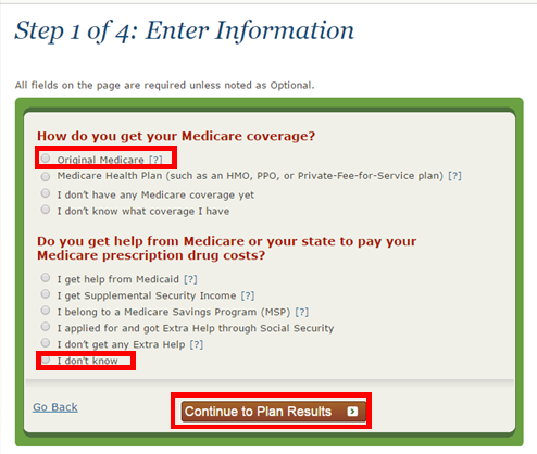 Select "Original Medicare" under the first heading of :How do you get your Medicare coverage?" Select "I don't get any Extra Help" under the second heading of "Do you get help from Medicare or your state to may your Medicare prescription drug costs?"